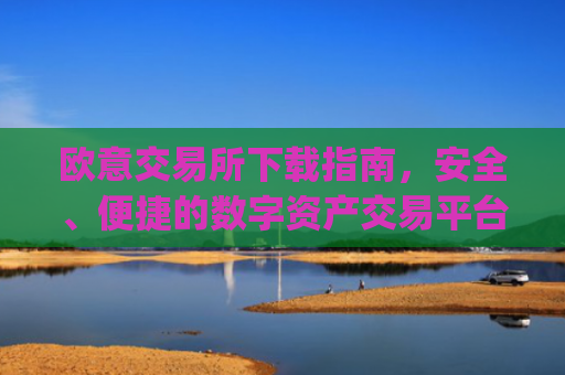 欧意交易所下载指南,安全、便捷的数字资产交易平台_欧亿交易所app