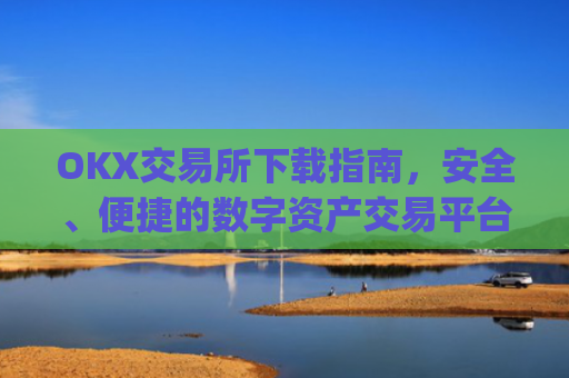 OKX交易所下载指南，安全、便捷的数字资产交易平台_ok交易所app下载