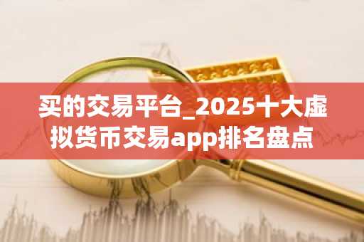 买的交易平台_2025十大虚拟货币交易app排名盘点