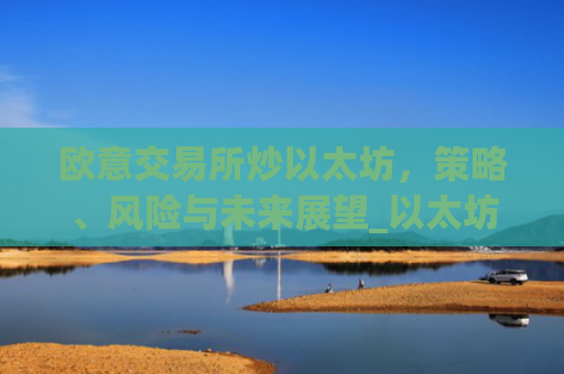 欧意交易所炒以太坊，策略、风险与未来展望_以太坊今天的**价格欧元