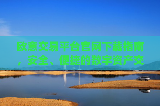 欧意交易平台官网下载指南，安全、便捷的数字资产交易入口_