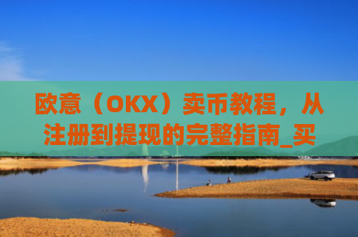 欧意（OKX）卖币教程，从注册到提现的完整指南_买卖欧元如何赚钱