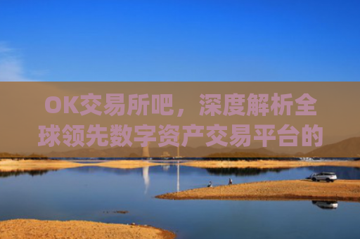 OK交易所吧,深度解析全球**数字资产交易平台的崛起与未来_ok交易所app