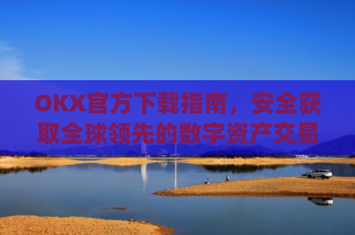OKX官方下载指南,安全获取全球**的数字资产交易平台_OkX官方下载