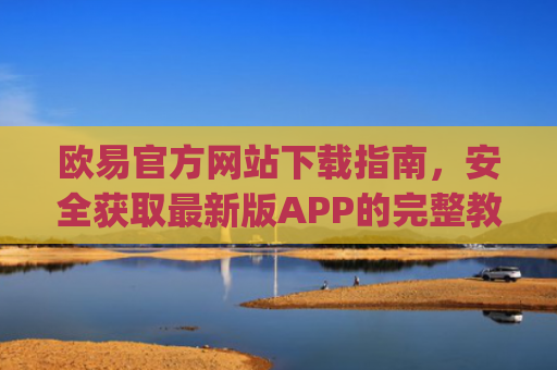 欧易官方网站下载指南，安全获取**版APP的完整教程_