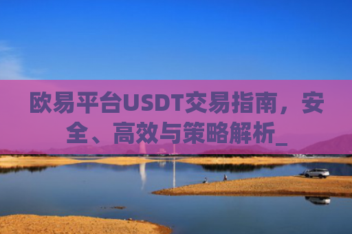 欧易平台USDT交易指南，安全、**与策略解析_