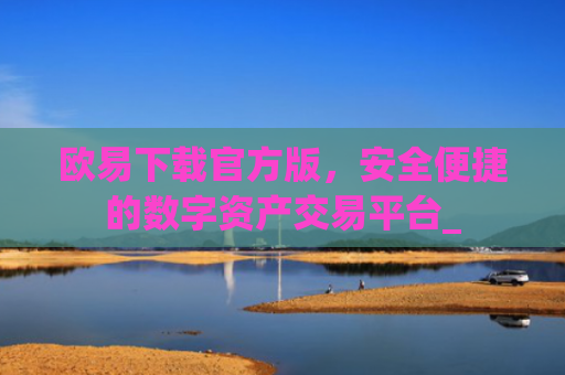 欧易下载官方版,安全便捷的数字资产交易平台_