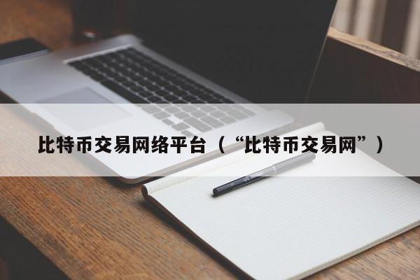 比特币交易网络平台(“比特币交易网”)