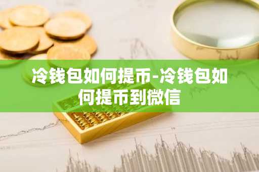 冷钱包如何提币-冷钱包如何提币到微信