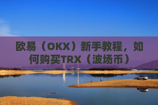 欧易(OKX)新手教程,如何购买TRX(波场币)