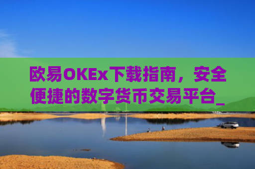 欧易OKEx下载指南,安全便捷的数字货币交易平台_易欧ok官网下载