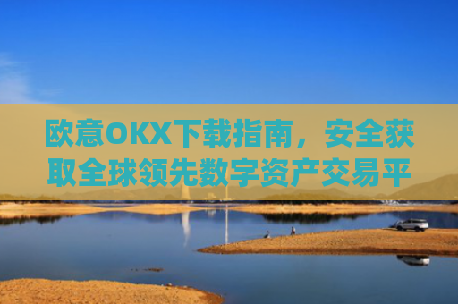 欧意OKX下载指南,安全获取全球**数字资产交易平台的完整教程_
