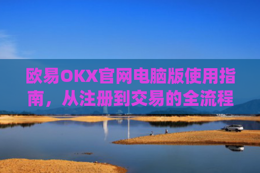 欧易OKX官网电脑版使用指南,从注册到交易的全流程解析_