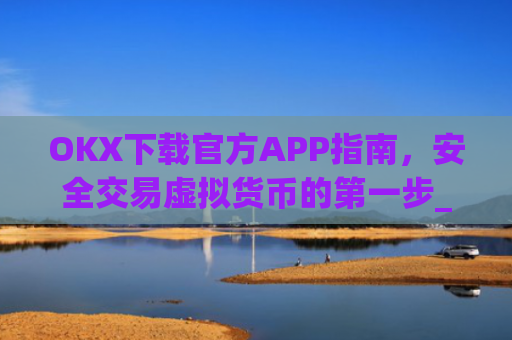 OKX下载官方APP指南，安全交易虚拟货币的**步_ok 下载