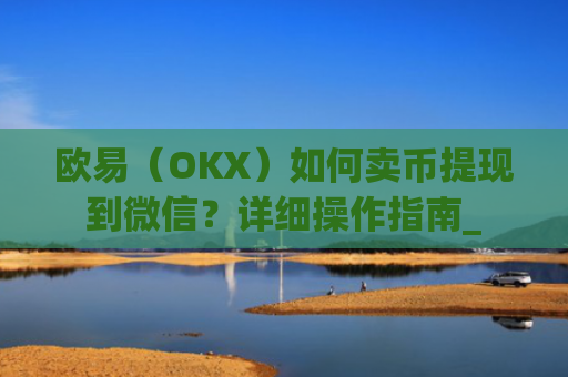 欧易（OKX）如何卖币提现到微信？详细操作指南_