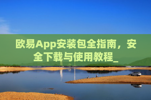 欧易App安装包全指南,安全下载与使用教程_