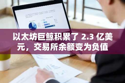 以太坊巨鲸积累了 2.3 亿美元，交易所余额变为负值