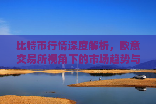 比特币行情深度解析，欧意交易所视角下的市场趋势与投资策略_比特币行情实时欧元