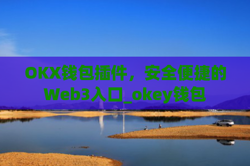 OKX钱包插件,安全便捷的Web3入口_okey钱包