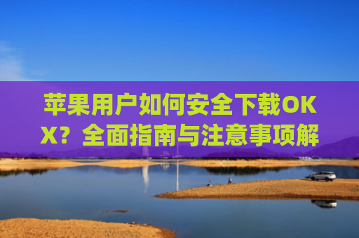 苹果用户如何安全下载OKX?**指南与注意事项解析_苹果下载软件一直在转圈圈怎么办