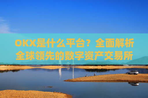 OKX是什么平台？**解析全球**的数字资产交易所_okx是什么平台可以交易吗
