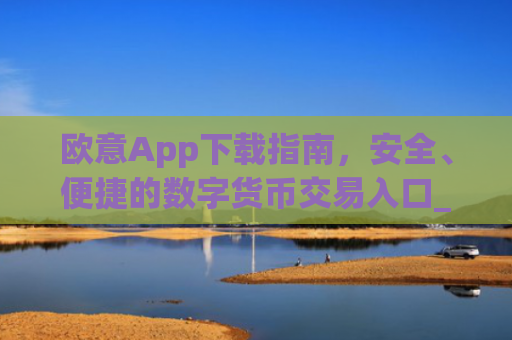 欧意App下载指南,安全、便捷的数字货币交易入口_okx交易平台官网入口