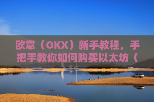 欧意(OKX)新手教程,手把手教你如何购买以太坊(ETH)欧洲银行以太坊