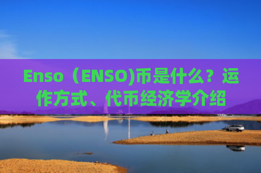 Enso(ENSO)币是什么?运作方式、**经济学介绍