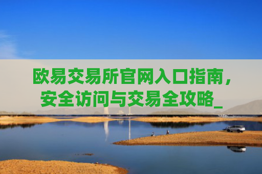 欧易交易所官网入口指南,安全访问与交易全攻略_