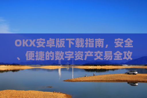 OKX安卓版下载指南,安全、便捷的数字资产交易全攻略_ok 下载