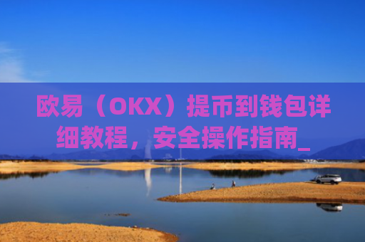 欧易(OKX)提币到钱包详细教程,安全操作指南_
