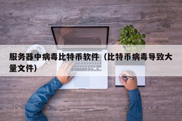 服务器中病毒比特币软件(比特币病毒导致大量文件)