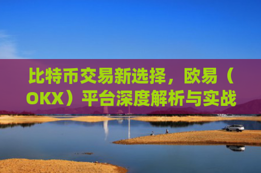 比特币交易新选择,欧易(OKX)平台深度解析与实战指南_比特币欧元交易所