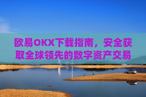 欧易OKX下载指南，安全获取全球**的数字资产交易平台_易欧ok官网下载