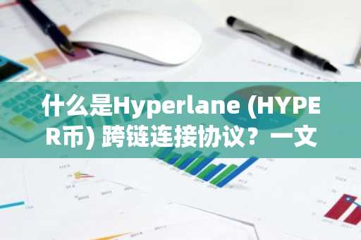 什么是Hyperlane (HYPER币) 跨链连接协议？一文详解