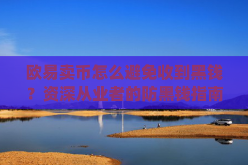 欧易卖币怎么避免收到黑钱？资深从业者的防黑钱指南_