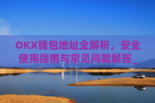 OKX钱包地址全解析，安全使用指南与常见问题解答_okex怎么看钱包地址