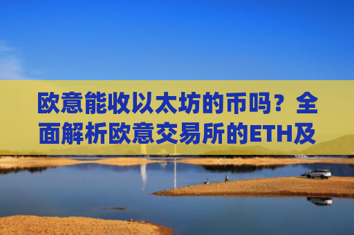 欧意能收以太坊的币吗?**解析欧意交易所的ETH及相关**支持情况_