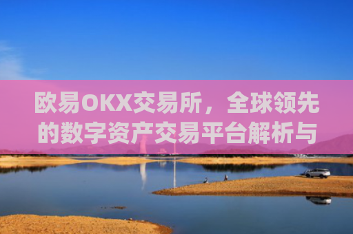 欧易OKX交易所，全球**的数字资产交易平台解析与未来展望_