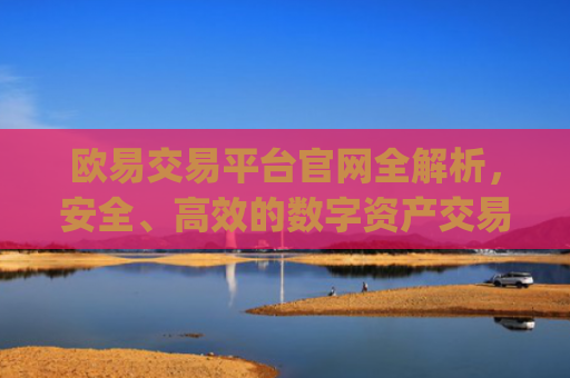欧易交易平台官网全解析,安全、**的数字资产交易**_