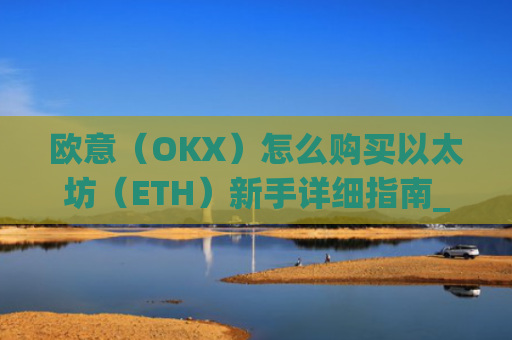 欧意(OKX)怎么购买以太坊(ETH)新手详细指南_