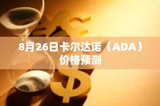 8月26日卡尔达诺(ADA)价格预测