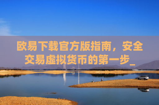 欧易下载官方版指南,安全交易虚拟货币的**步_