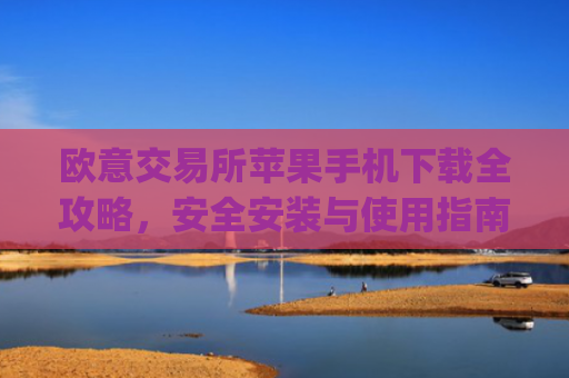 欧意交易所苹果手机下载全攻略，安全安装与使用指南_