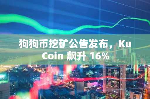 狗狗币挖矿公告发布，KuCoin 飙升 16%