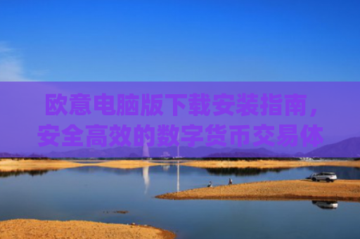 欧意电脑版下载安装指南,安全**的数字货币交易体验_欧亿软件下载安装