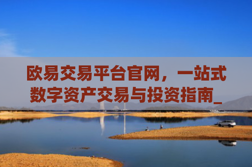 欧易交易平台官网,一站式数字资产交易与投资指南_