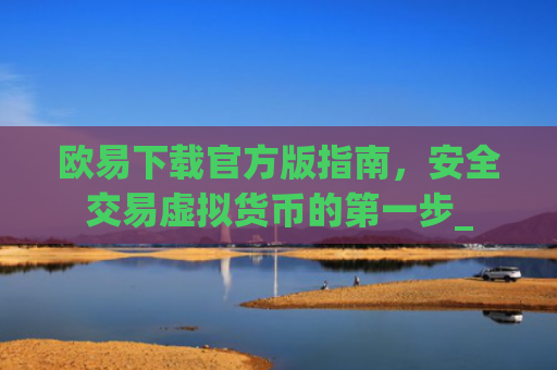 欧易下载官方版指南,安全交易虚拟货币的**步_