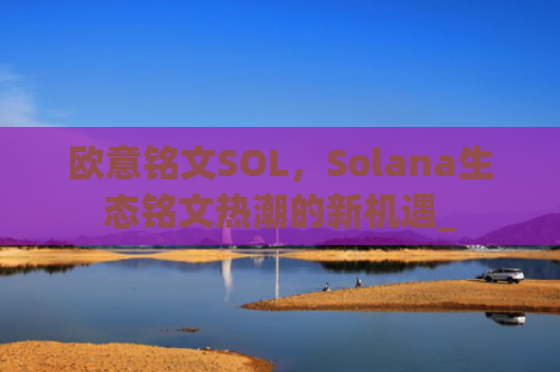 欧意铭文SOL，Solana生态铭文热潮的新机遇_