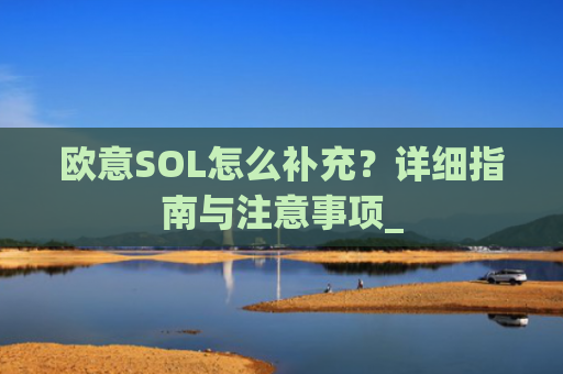欧意SOL怎么补充?详细指南与注意事项_